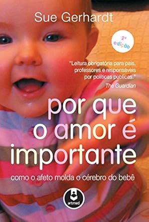 Por que o amor é importante : como o afeto molda o cérebro do bebê
